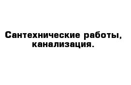 Сантехнические работы, канализация.